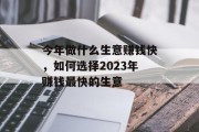 今年做什么生意赚钱快,如何选择2023年赚钱最快的生意