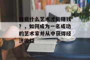 做些什么艺术才能赚钱?,如何成为一名成功的艺术家并从中获得经济收益 做些什么艺术才能赚钱?,如何成为一名成功的艺术家并从中获得经济收益
