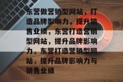 东营做营销型网站，打造品牌影响力，提升销售业绩，东营打造营销型网站，提升品牌影响力，东营打造营销型网站，提升品牌影响力与销售业绩
