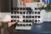 网络营销新篇章，如何从零开始建立自己的营销网站，开启网络营销新时代，零基础打造个人营销网站攻略