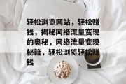 轻松浏览网站，轻松赚钱，揭秘网络流量变现的奥秘，网络流量变现秘籍，轻松浏览轻松赚钱