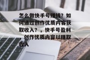 怎么做快手号赚钱?如何通过创作优质内容获取收入?,快手号盈利,创作优质内容以赚取收入 怎么做快手号赚钱?如何通过创作优质内容获取收入?,快手号盈利,创作优质内容以赚取收入