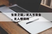 生意之道,无人不生金,无人哪得利 生意之道,无人不生金,无人哪得利