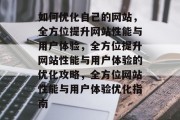 如何优化自己的网站，全方位提升网站性能与用户体验，全方位提升网站性能与用户体验的优化攻略，全方位网站性能与用户体验优化指南