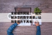 全能插件网站,一站式解决您的数字需求,让效率提升不再难! 全能插件网站,一站式解决您的数字需求,让效率提升不再难!