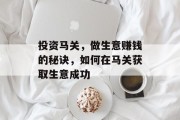 投资马关,做生意赚钱的秘诀,如何在马关获取生意成功