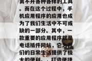 在当今这个数字化的世界中,我们的生活已经离不开各种各样的工具。而在这个过程中,手机应用程序的应用也成为了我们生活中不可或缺的一部分。其中,一款重要的应用程序就是电话插件网站,它为我们的日常生活提供了极大的便利。,打造便捷生活的必备工具,电话插件网站 在当今这个数字化的世界中,我们的生活已经离不开各种各样的工具。而在这个过程中,手机应用程序的应用也成为了我们生活中不可或缺的一部分。其中,一款重要的应用程序就是电话插件网站,它为我们的日常生活提供了极大的便利。,打造便捷生活的必备工具,电话插件网站