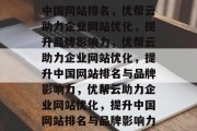 中国网站排名，优帮云助力企业网站优化，提升品牌影响力，优帮云助力企业网站优化，提升中国网站排名与品牌影响力，优帮云助力企业网站优化，提升中国网站排名与品牌影响力