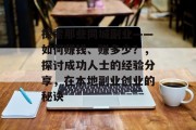 探索那些同城副业——如何赚钱、赚多少?,探讨成功人士的经验分享,在本地副业创业的秘诀 探索那些同城副业——如何赚钱、赚多少?,探讨成功人士的经验分享,在本地副业创业的秘诀