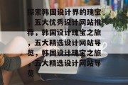 探索韩国设计界的瑰宝，五大优秀设计网站推荐，韩国设计瑰宝之旅，五大精选设计网站导览，韩国设计瑰宝之旅，五大精选设计网站导览