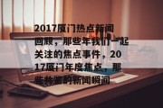2017厦门热点新闻回顾，那些年我们一起关注的焦点事件，2017厦门年度焦点，那些共鉴的新闻瞬间
