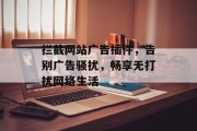 拦截网站广告插件,告别广告骚扰,畅享无打扰网络生活 拦截网站广告插件,告别广告骚扰,畅享无打扰网络生活