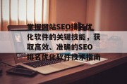 掌握网站SEO排名优化软件的关键技能，获取高效、准确的SEO排名优化软件技术指南