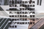 打造一站式旅游门户网站方案，开启智慧旅游新时代，智慧旅游新时代，一站式旅游门户网站解决方案启航，智慧旅游新时代启航，一站式门户网站解决方案引领未来