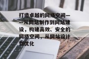 打造卓越的网络空间——从网站制作到网站建设，构建高效、安全的网络空间，从网站设计到优化