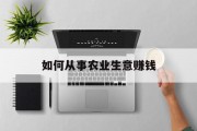 如何从事农业生意赚钱 如何从事农业生意赚钱