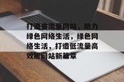 打造省流量网站，助力绿色网络生活，绿色网络生活，打造低流量高效能网站新篇章