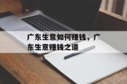 广东生意如何赚钱,广东生意赚钱之道 广东生意如何赚钱,广东生意赚钱之道