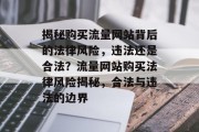 揭秘购买流量网站背后的法律风险，违法还是合法？流量网站购买法律风险揭秘，合法与违法的边界