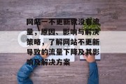 网站一不更新就没有流量,原因、影响与解决策略,了解网站不更新导致的流量下降及其影响及解决方案 网站一不更新就没有流量,原因、影响与解决策略,了解网站不更新导致的流量下降及其影响及解决方案
