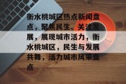 衡水桃城区热点新闻盘点，聚焦民生、关注发展，展现城市活力，衡水桃城区，民生与发展共舞，活力城市风采盘点