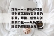 焊接——一种既可以创造财富又能改变世界的职业,焊接,创造与创新的力量——从历史到现实的焊接职业发展 焊接——一种既可以创造财富又能改变世界的职业,焊接,创造与创新的力量——从历史到现实的焊接职业发展