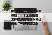 探讨如何在济南夜市中赚钱,一个全面指南,怎样在济南夜市中寻找商机,一份全面指南 探讨如何在济南夜市中赚钱,一个全面指南,怎样在济南夜市中寻找商机,一份全面指南