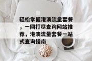 轻松掌握港澳流量套餐，一网打尽查询网站推荐，港澳流量套餐一站式查询指南