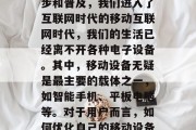 在如今数字化时代,互联网的发展日新月异,随着数字科技的迅速进步和普及,我们进入了互联网时代的移动互联网时代,我们的生活已经离不开各种电子设备。其中,移动设备无疑是最主要的载体之一,如智能手机、平板电脑等。对于用户而言,如何优化自己的移动设备体验显得尤为重要。,数字化时代的移动设备体验优化技巧 在如今数字化时代,互联网的发展日新月异,随着数字科技的迅速进步和普及,我们进入了互联网时代的移动互联网时代,我们的生活已经离不开各种电子设备。其中,移动设备无疑是最主要的载体之一,如智能手机、平板电脑等。对于用户而言,如何优化自己的移动设备体验显得尤为重要。,数字化时代的移动设备体验优化技巧
