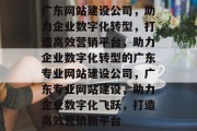广东网站建设公司，助力企业数字化转型，打造高效营销平台，助力企业数字化转型的广东专业网站建设公司，广东专业网站建设，助力企业数字化飞跃，打造高效营销新平台