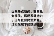 山东热点新闻，聚焦社会民生，展现发展活力，山东社会民生聚焦，活力发展下的热点追踪