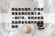 网站音乐插件,打造高质量音质的完美工具,一网打尽,寻找并安装高品质音乐插件的全面指南 网站音乐插件,打造高质量音质的完美工具,一网打尽,寻找并安装高品质音乐插件的全面指南