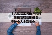 个人征信查询插件网站,便捷获取信用报告,守护个人金融安全 个人征信查询插件网站,便捷获取信用报告,守护个人金融安全