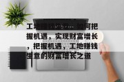 工地赚钱生意，如何把握机遇，实现财富增长，把握机遇，工地赚钱生意的财富增长之道