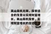 英山商机无限,探索适合的生意以实现财富增长,英山商机探索,实现财富增长的合适生意 英山商机无限,探索适合的生意以实现财富增长,英山商机探索,实现财富增长的合适生意