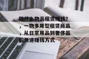 做什么物品租赁赚钱?,一物多用型租赁商品,从日常用品到奢侈品的快速赚钱方式 做什么物品租赁赚钱?,一物多用型租赁商品,从日常用品到奢侈品的快速赚钱方式