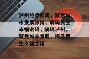 泸州热点新闻，聚焦城市发展脉搏，解码民生幸福密码，解码泸州，聚焦城市发展，探寻民生幸福之道