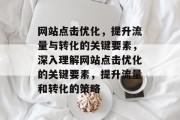 网站点击优化，提升流量与转化的关键要素，深入理解网站点击优化的关键要素，提升流量和转化的策略