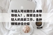 年轻人可以做什么来赚取收入?,探索适合年轻人的高薪工作,各种赚钱途径介绍 年轻人可以做什么来赚取收入?,探索适合年轻人的高薪工作,各种赚钱途径介绍