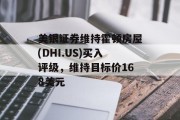 美银证券维持霍顿房屋(DHI.US)买入评级,维持目标价168美元 美银证券维持霍顿房屋(DHI.US)买入评级,维持目标价168美元