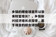 乡镇的哪些项目可以带来财富增长?,乡镇新兴经济增长点探索,基于项目的综合评估 乡镇的哪些项目可以带来财富增长?,乡镇新兴经济增长点探索,基于项目的综合评估