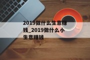 2019做什么生意赚钱_2019做什么小生意赚钱 2019做什么生意赚钱_2019做什么小生意赚钱