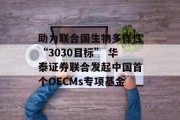 助力联合国生物多样性“3030目标” 华泰证券联合发起中国首个OECMs专项基金 助力联合国生物多样性“3030目标” 华泰证券联合发起中国首个OECMs专项基金