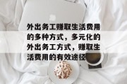 外出务工赚取生活费用的多种方式,多元化的外出务工方式,赚取生活费用的有效途径 外出务工赚取生活费用的多种方式,多元化的外出务工方式,赚取生活费用的有效途径