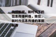 微信新闻，新时代下的信息传播利器，微信，新时代信息传播的革新利器