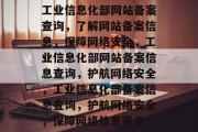 工业信息化部网站备案查询，了解网站备案信息，保障网络安全，工业信息化部网站备案信息查询，护航网络安全，工业信息化部备案信息查询，护航网络安全，保障网络信息安全