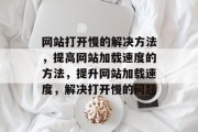 网站打开慢的解决方法，提高网站加载速度的方法，提升网站加载速度，解决打开慢的问题