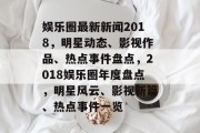 娱乐圈最新新闻2018，明星动态、影视作品、热点事件盘点，2018娱乐圈年度盘点，明星风云、影视新篇、热点事件一览