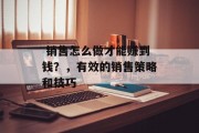 销售怎么做才能赚到钱?,有效的销售策略和技巧  销售怎么做才能赚到钱?,有效的销售策略和技巧