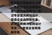 武汉官方网站设计公司，专业打造企业网络形象，助力品牌腾飞，武汉专业官方网站设计，塑造企业品牌新形象，武汉品牌腾飞官网设计专家——塑造企业网络新形象